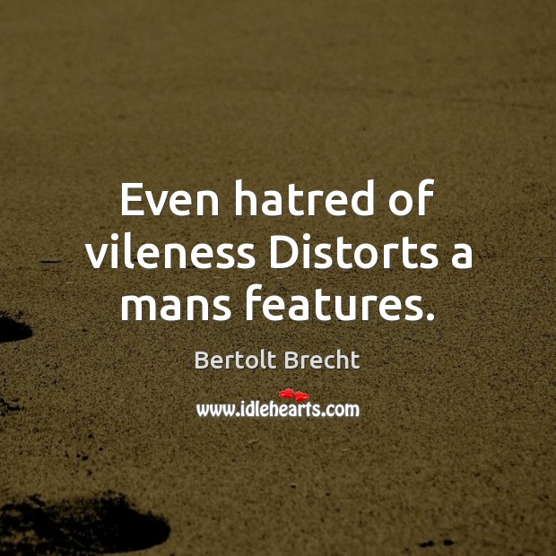 Even hatred of vileness Distorts a mans features. Bertolt Brecht Picture Quote