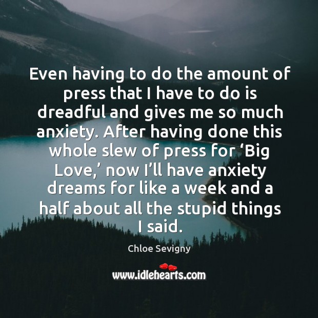 Even having to do the amount of press that I have to do is dreadful and gives me so much anxiety. Chloe Sevigny Picture Quote