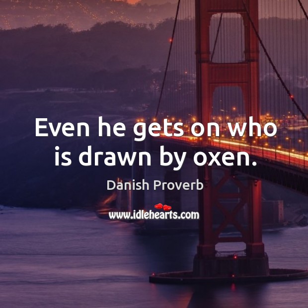 Even he gets on who is drawn by oxen. Danish Proverbs Image