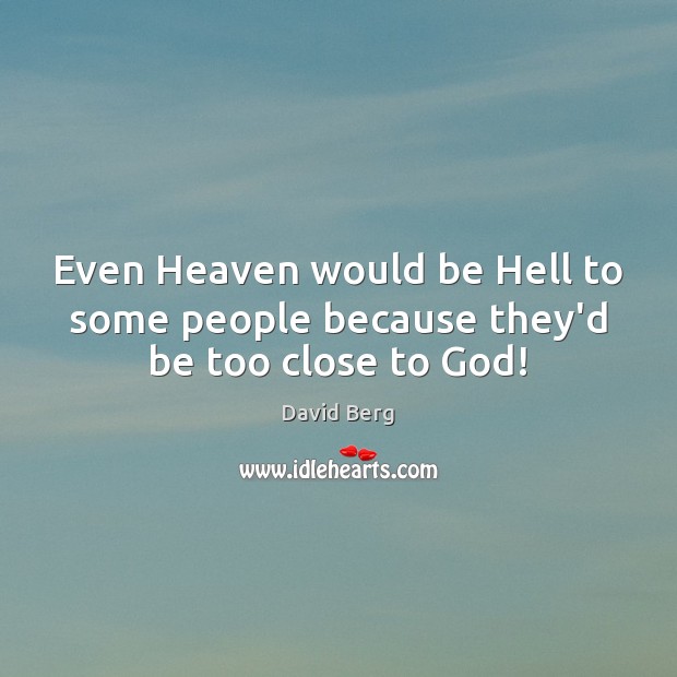 Even Heaven would be Hell to some people because they’d be too close to God! David Berg Picture Quote