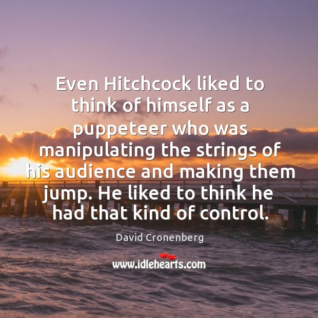 Even hitchcock liked to think of himself as a puppeteer who was manipulating the strings of his audience and making them jump. Image