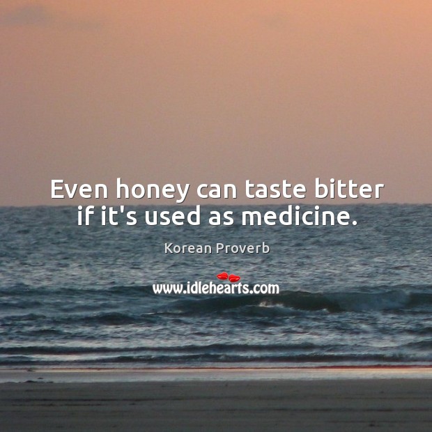 Even honey can taste bitter if it’s used as medicine. Korean Proverbs Image