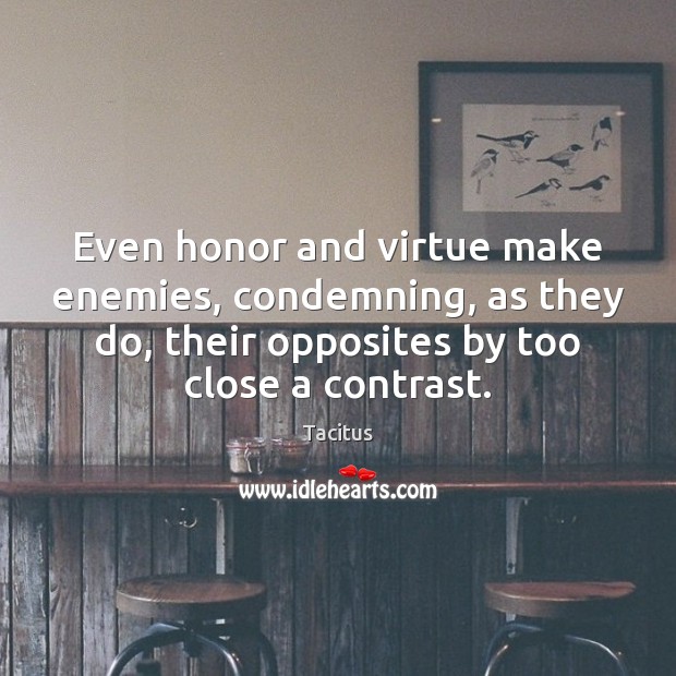 Even honor and virtue make enemies, condemning, as they do, their opposites Tacitus Picture Quote