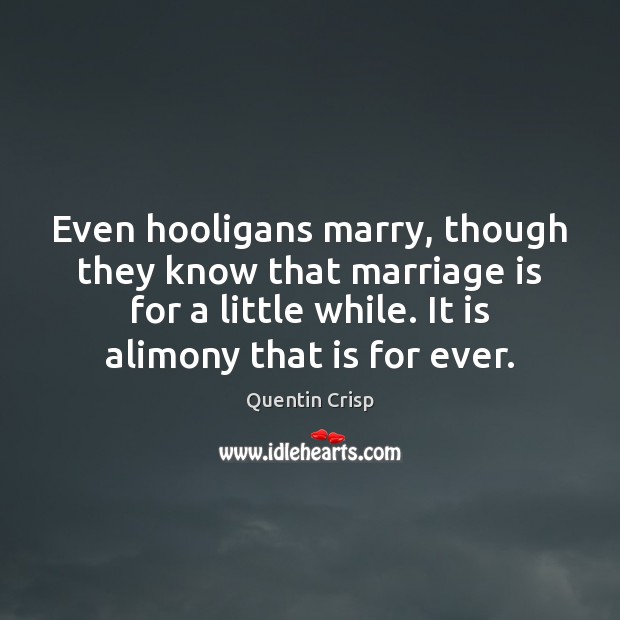Even hooligans marry, though they know that marriage is for a little Quentin Crisp Picture Quote