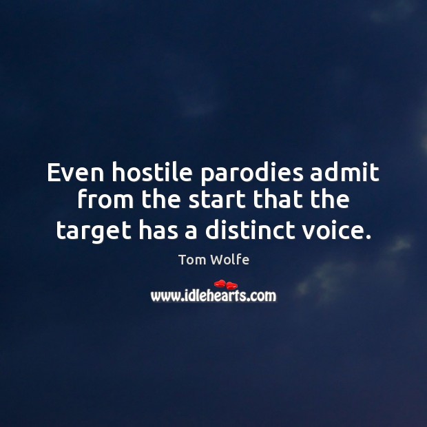Even hostile parodies admit from the start that the target has a distinct voice. Tom Wolfe Picture Quote