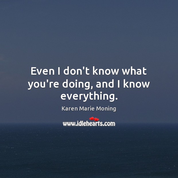 Even I don’t know what you’re doing, and I know everything. Karen Marie Moning Picture Quote