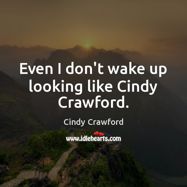 Even I don’t wake up looking like Cindy Crawford. Cindy Crawford Picture Quote