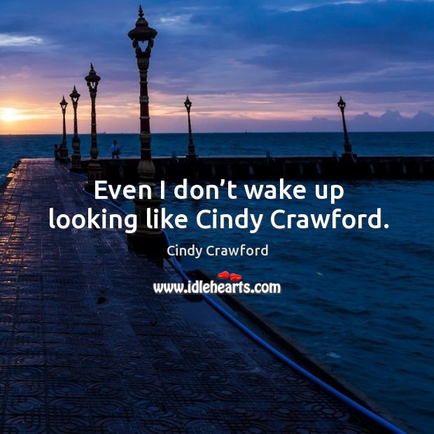 Even I don’t wake up looking like cindy crawford. Cindy Crawford Picture Quote