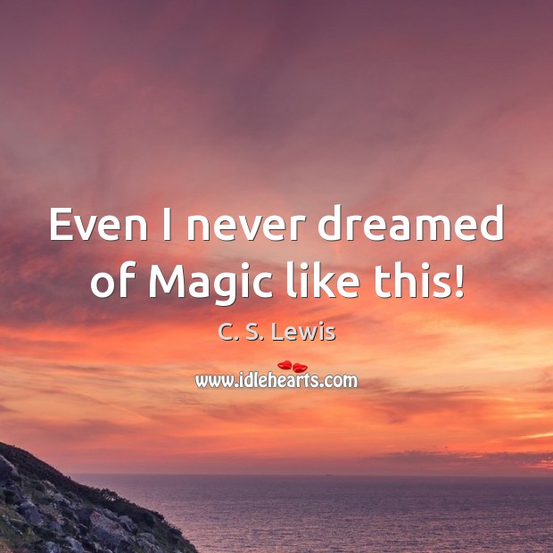 Even I never dreamed of Magic like this! C. S. Lewis Picture Quote