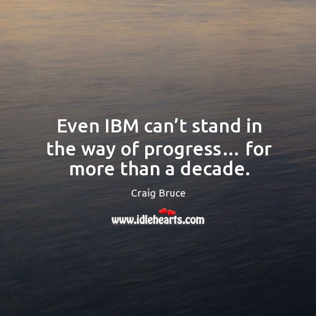 Even ibm can’t stand in the way of progress… for more than a decade. Craig Bruce Picture Quote