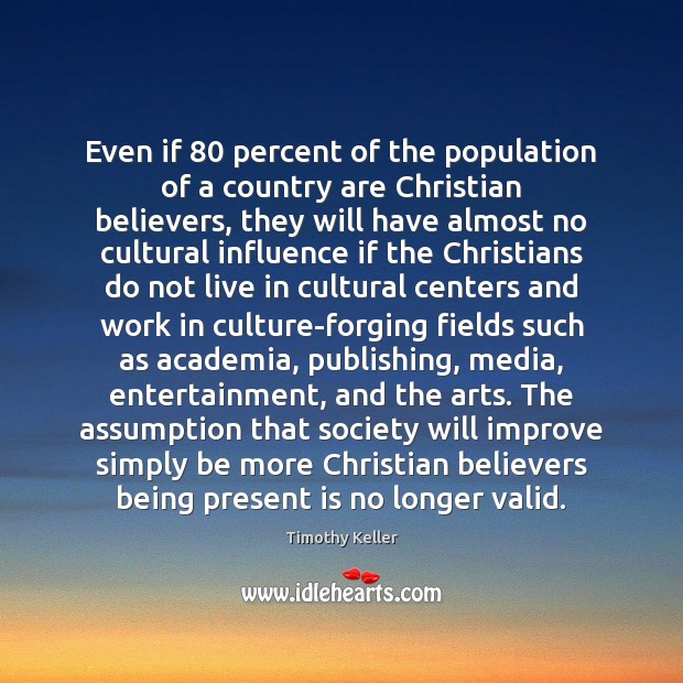 Even if 80 percent of the population of a country are Christian believers, Timothy Keller Picture Quote