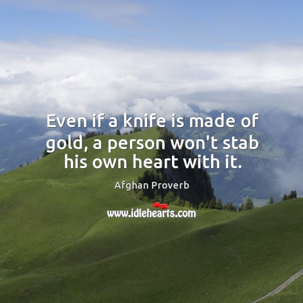 Even if a knife is made of gold, a person won’t stab his own heart with it. Afghan Proverbs Image