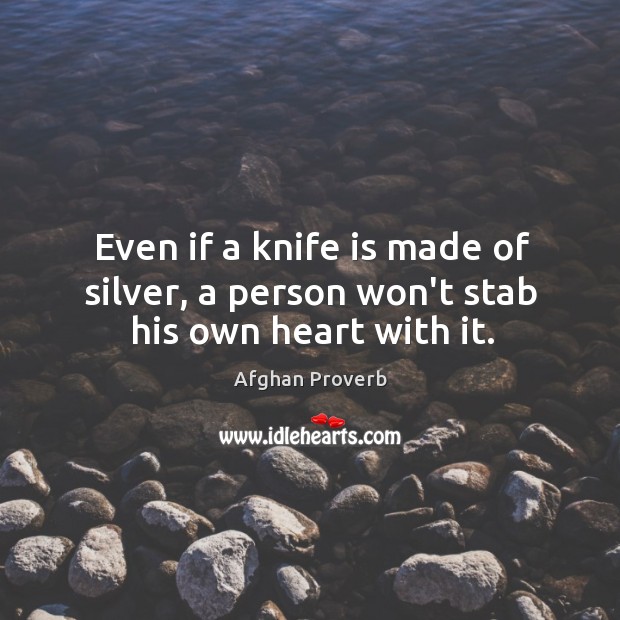 Even if a knife is made of silver, a person won’t stab his own heart with it. Afghan Proverbs Image