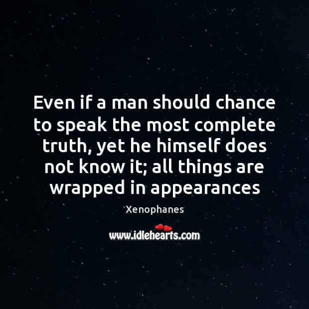 Even if a man should chance to speak the most complete truth, Xenophanes Picture Quote