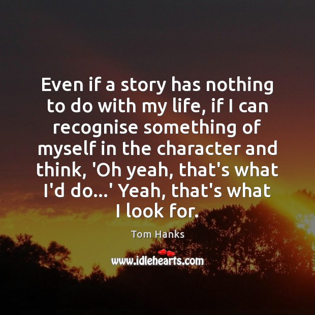 Even if a story has nothing to do with my life, if Tom Hanks Picture Quote