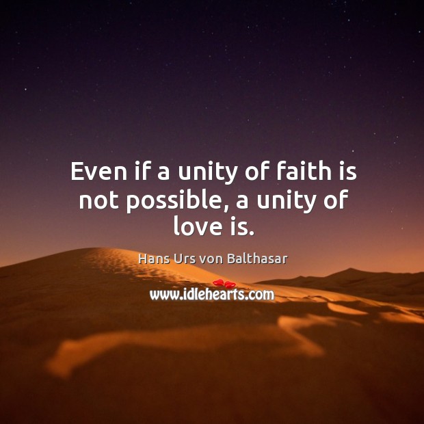 Even if a unity of faith is not possible, a unity of love is. Hans Urs von Balthasar Picture Quote