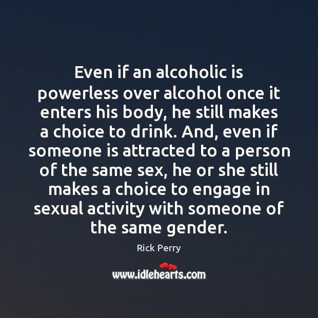 Even if an alcoholic is powerless over alcohol once it enters his Rick Perry Picture Quote