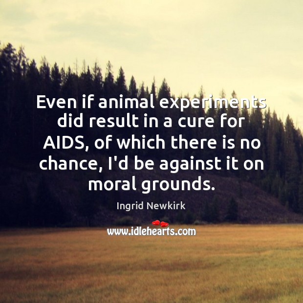 Even if animal experiments did result in a cure for AIDS, of Ingrid Newkirk Picture Quote