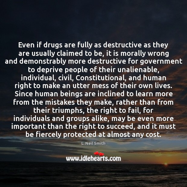 Even if drugs are fully as destructive as they are usually claimed L. Neil Smith Picture Quote