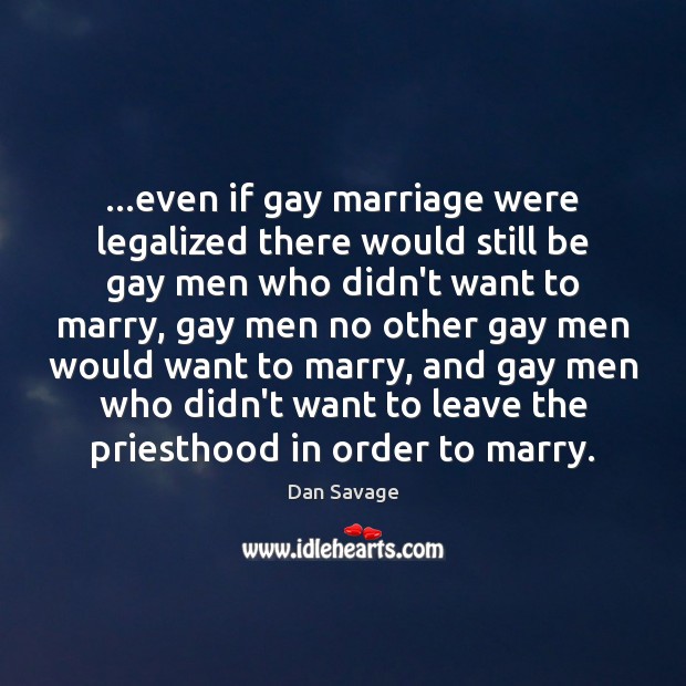 …even if gay marriage were legalized there would still be gay men Dan Savage Picture Quote