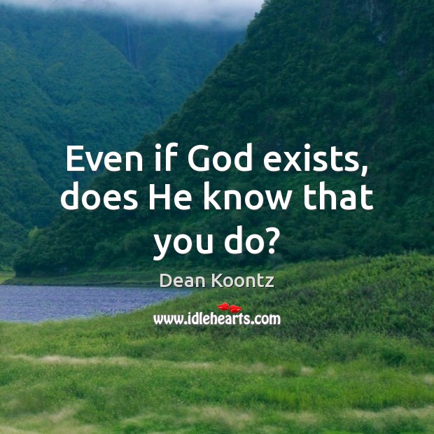 Even if God exists, does He know that you do? Dean Koontz Picture Quote