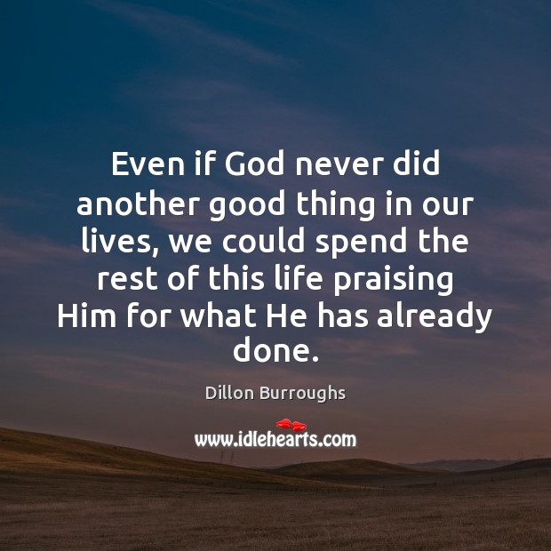 Even if God never did another good thing in our lives, we Dillon Burroughs Picture Quote