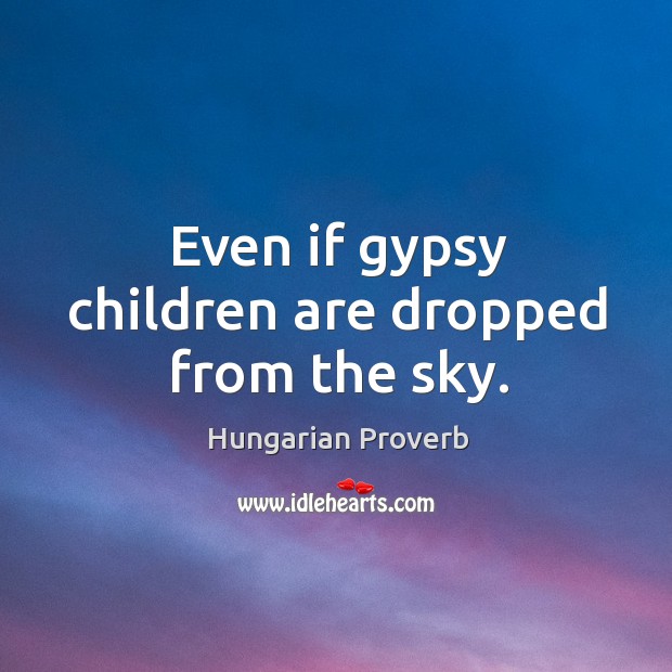 Even if gypsy children are dropped from the sky. Hungarian Proverbs Image