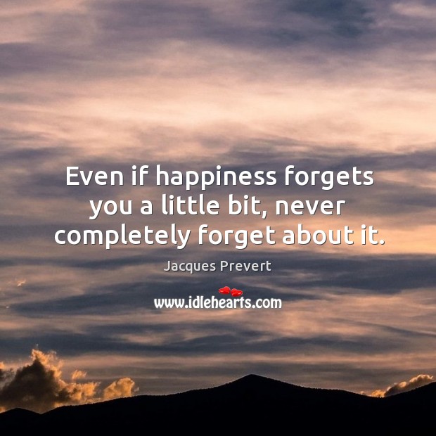 Even if happiness forgets you a little bit, never completely forget about it. Jacques Prevert Picture Quote