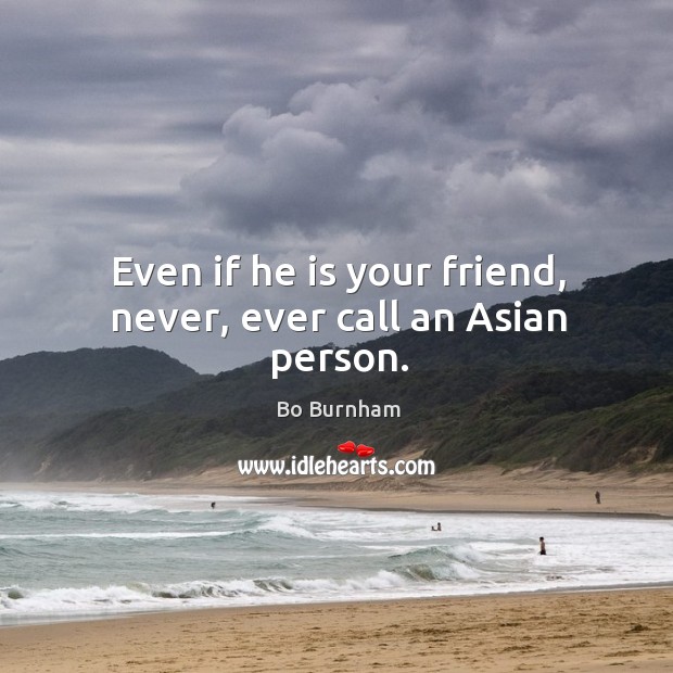 Even if he is your friend, never, ever call an Asian person. Bo Burnham Picture Quote