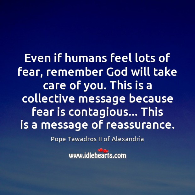 Even if humans feel lots of fear, remember God will take care Pope Tawadros II of Alexandria Picture Quote
