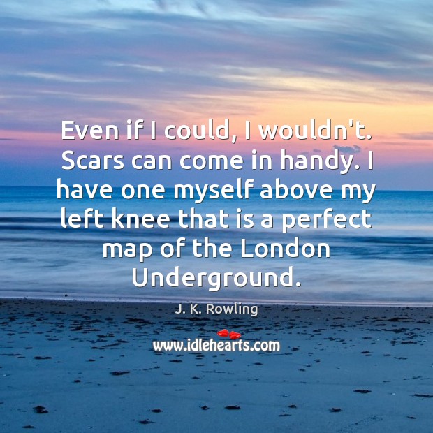 Even if I could, I wouldn’t. Scars can come in handy. I Image