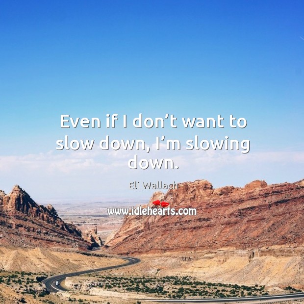 Even if I don’t want to slow down, I’m slowing down. Eli Wallach Picture Quote