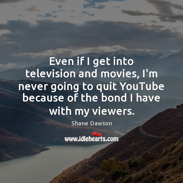 Even if I get into television and movies, I’m never going to Shane Dawson Picture Quote