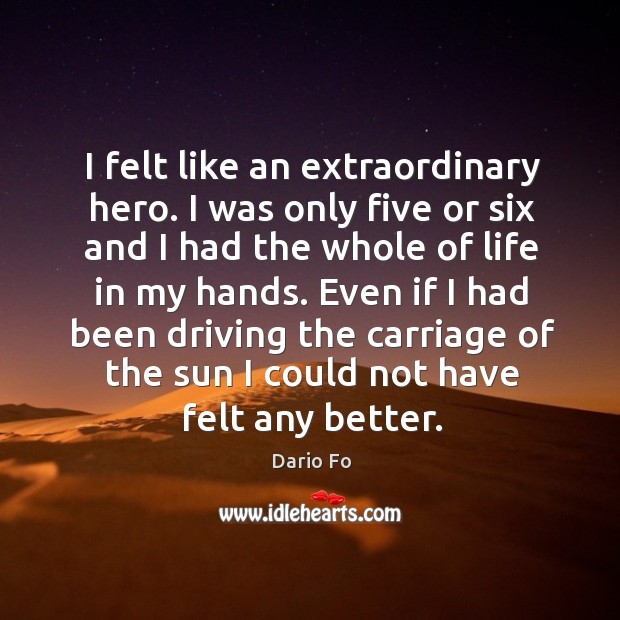 Even if I had been driving the carriage of the sun I could not have felt any better. Dario Fo Picture Quote