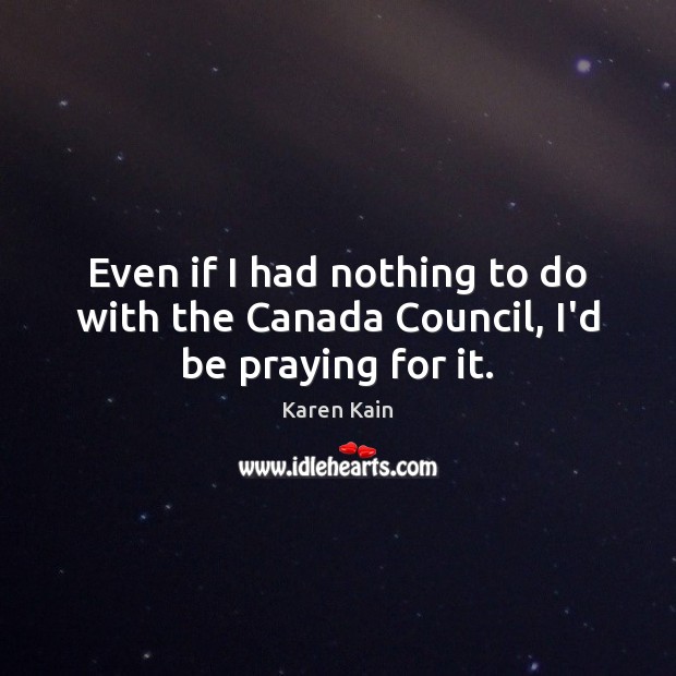 Even if I had nothing to do with the Canada Council, I’d be praying for it. Karen Kain Picture Quote