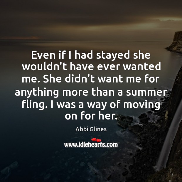 Even if I had stayed she wouldn’t have ever wanted me. She Abbi Glines Picture Quote