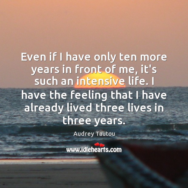 Even if I have only ten more years in front of me, Audrey Tautou Picture Quote