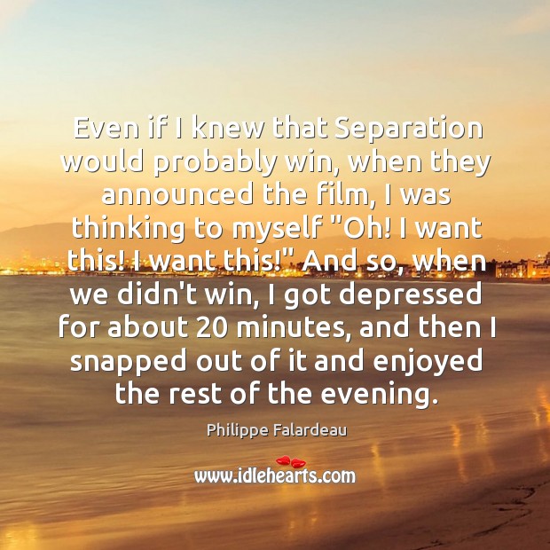 Even if I knew that Separation would probably win, when they announced Philippe Falardeau Picture Quote