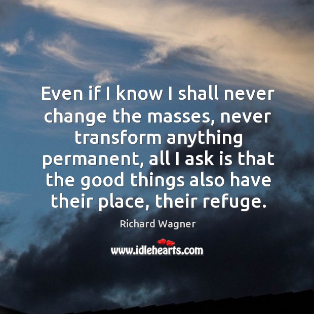 Even if I know I shall never change the masses, never transform anything permanent Image