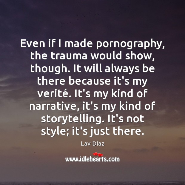 Even if I made pornography, the trauma would show, though. It will Lav Diaz Picture Quote