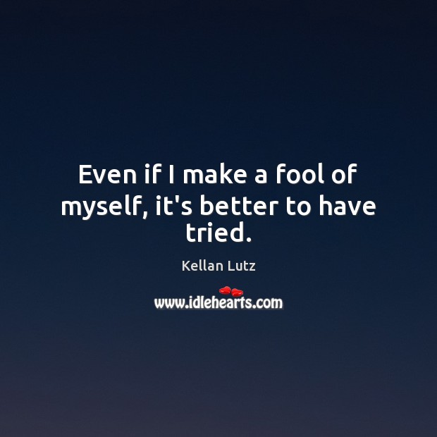 Even if I make a fool of myself, it’s better to have tried. Kellan Lutz Picture Quote