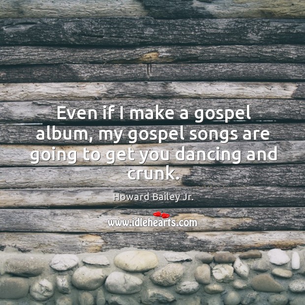 Even if I make a gospel album, my gospel songs are going to get you dancing and crunk. Image