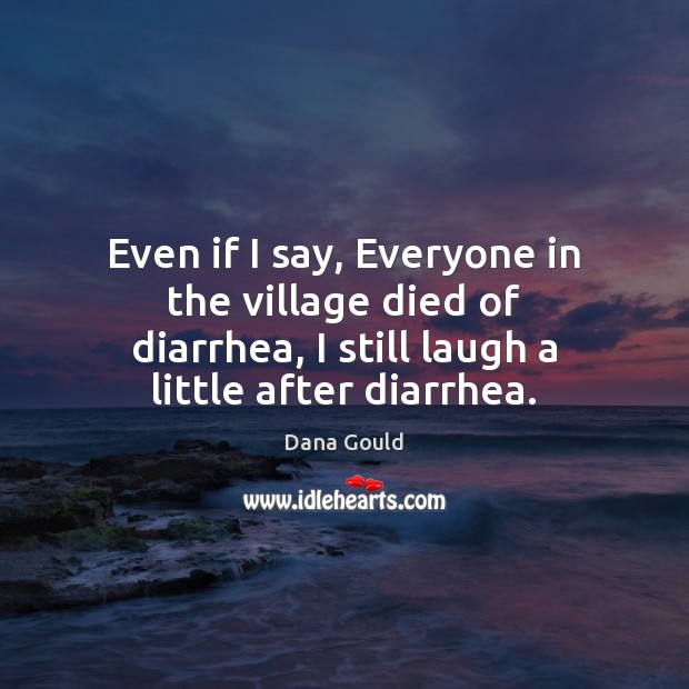 Even if I say, Everyone in the village died of diarrhea, I Dana Gould Picture Quote