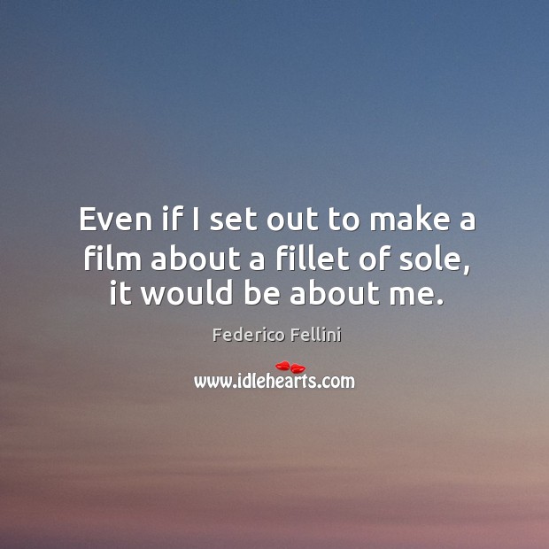 Even if I set out to make a film about a fillet of sole, it would be about me. Image