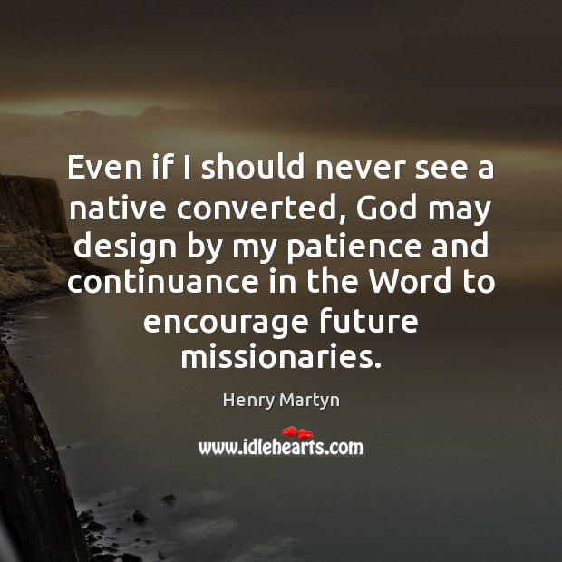 Even if I should never see a native converted, God may design Henry Martyn Picture Quote