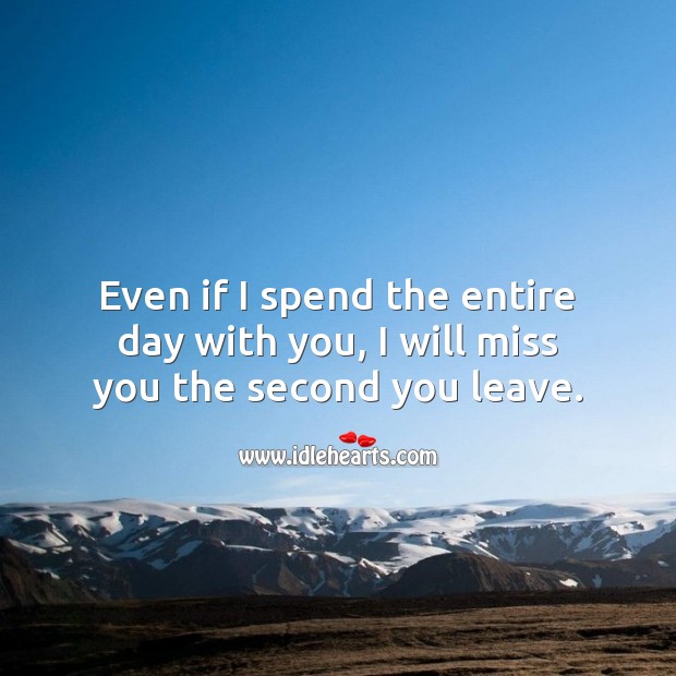 Even if I spend the entire day with you, I will miss you the second you leave. Miss You Quotes Image