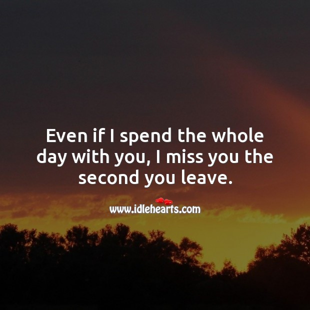 Even if I spend the whole day with you, I miss you the second you leave. Miss You Quotes Image