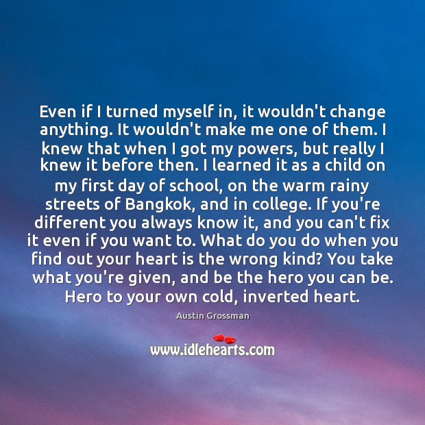 Even if I turned myself in, it wouldn’t change anything. It wouldn’t Austin Grossman Picture Quote