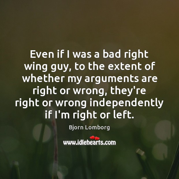 Even if I was a bad right wing guy, to the extent Bjorn Lomborg Picture Quote