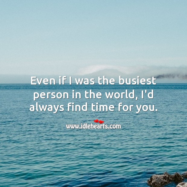 Even if I was the busiest person in the world, I’d always find time for you. I Love You Quotes Image